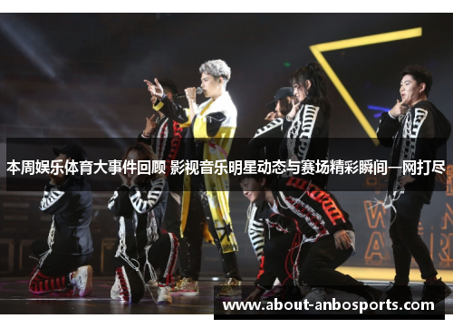 本周娱乐体育大事件回顾 影视音乐明星动态与赛场精彩瞬间一网打尽 本周娱乐体育大事件回顾 影视音乐明星动态与赛场精彩瞬间一网打尽