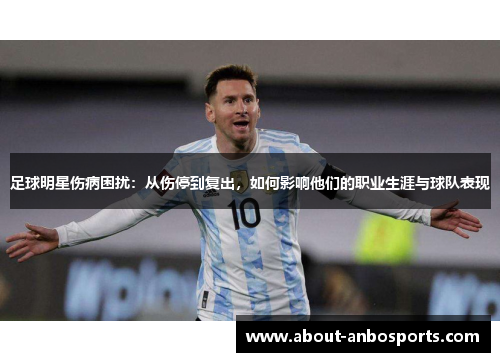 足球明星伤病困扰:从伤停到复出,如何影响他们的职业生涯与球队表现 足球明星伤病困扰:从伤停到复出,如何影响他们的职业生涯与球队表现