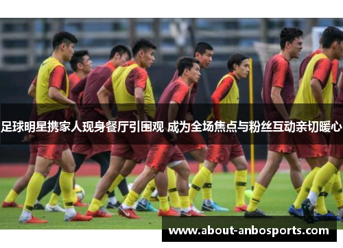 足球明星携家人现身餐厅引围观 成为全场焦点与粉丝互动亲切暖心 足球明星携家人现身餐厅引围观 成为全场焦点与粉丝互动亲切暖心