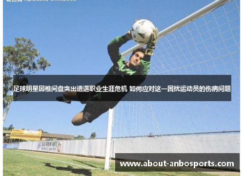 足球明星因椎间盘突出遭遇职业生涯危机 如何应对这一困扰运动员的伤病问题