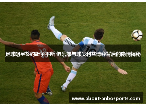 足球明星签约纷争不断 俱乐部与球员利益博弈背后的隐情揭秘