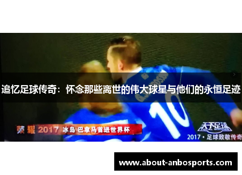 追忆足球传奇：怀念那些离世的伟大球星与他们的永恒足迹