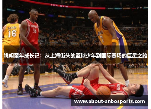 姚明童年成长记：从上海街头的篮球少年到国际赛场的巨星之路