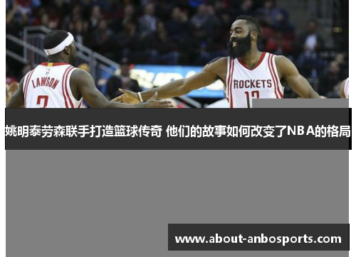 姚明泰劳森联手打造篮球传奇 他们的故事如何改变了NBA的格局 姚明泰劳森联手打造篮球传奇 他们的故事如何改变了NBA的格局