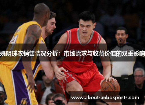 姚明球衣销售情况分析:市场需求与收藏价值的双重影响 姚明球衣销售情况分析:市场需求与收藏价值的双重影响