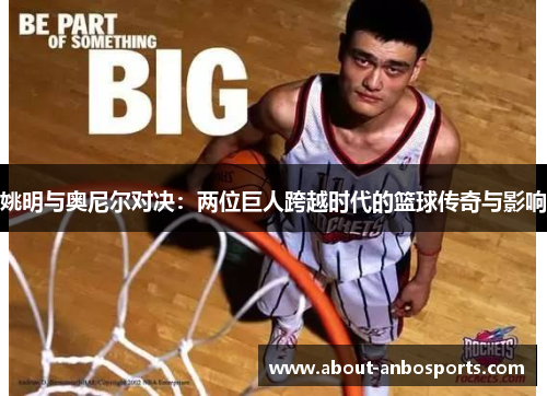 姚明与奥尼尔对决：两位巨人跨越时代的篮球传奇与影响
