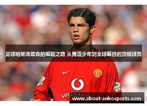 足球明星汤普森的崛起之路 从青涩少年到全球瞩目的顶级球员