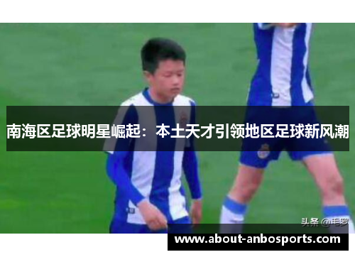 南海区足球明星崛起：本土天才引领地区足球新风潮