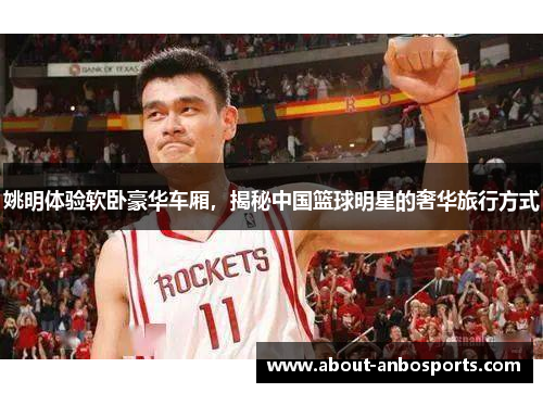 姚明体验软卧豪华车厢，揭秘中国篮球明星的奢华旅行方式