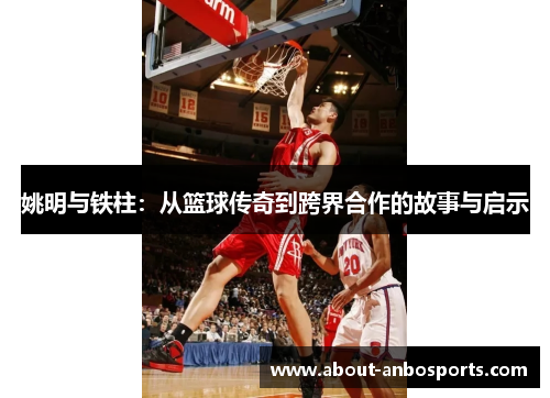姚明与铁柱：从篮球传奇到跨界合作的故事与启示