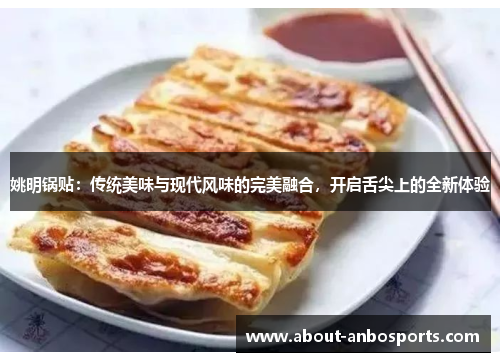 姚明锅贴：传统美味与现代风味的完美融合，开启舌尖上的全新体验