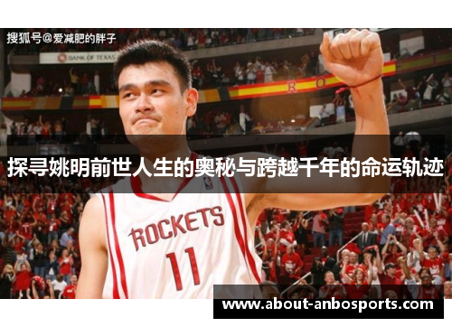 探寻姚明前世人生的奥秘与跨越千年的命运轨迹