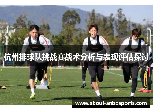 杭州排球队挑战赛战术分析与表现评估探讨