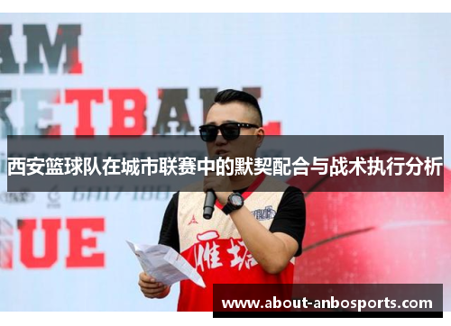 西安篮球队在城市联赛中的默契配合与战术执行分析
