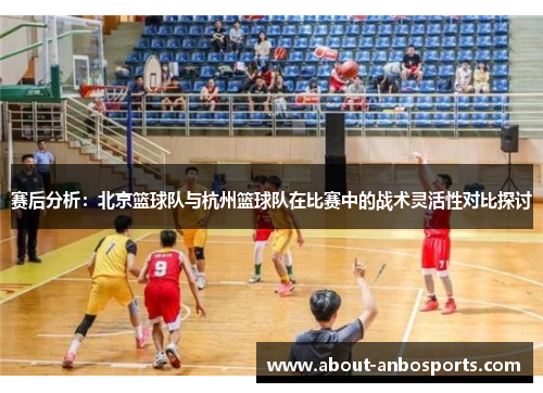 赛后分析：北京篮球队与杭州篮球队在比赛中的战术灵活性对比探讨