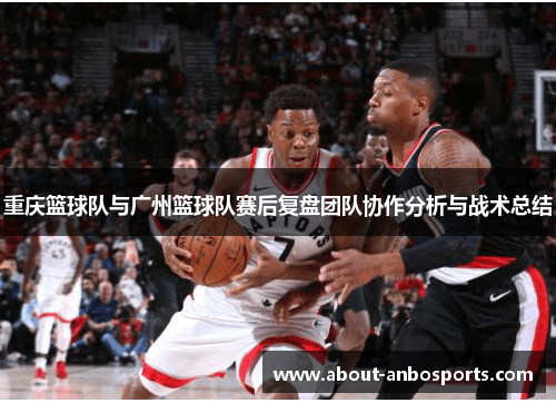 重庆篮球队与广州篮球队赛后复盘团队协作分析与战术总结