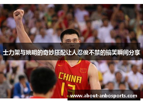 士力架与姚明的奇妙搭配让人忍俊不禁的搞笑瞬间分享