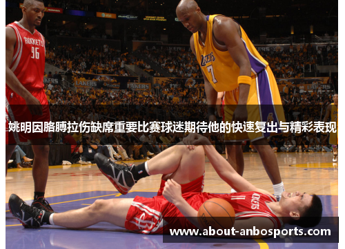 姚明因胳膊拉伤缺席重要比赛球迷期待他的快速复出与精彩表现