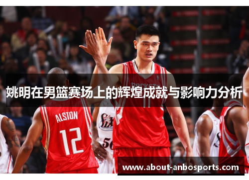 姚明在男篮赛场上的辉煌成就与影响力分析