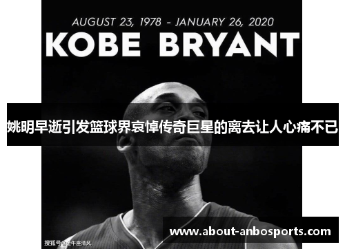 姚明早逝引发篮球界哀悼传奇巨星的离去让人心痛不已