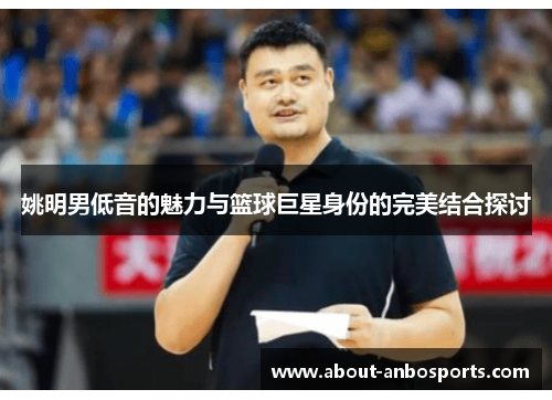 姚明男低音的魅力与篮球巨星身份的完美结合探讨