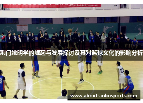 荆门姚明学的崛起与发展探讨及其对篮球文化的影响分析