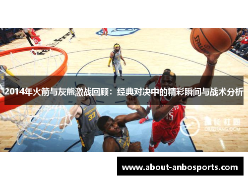 2014年火箭与灰熊激战回顾：经典对决中的精彩瞬间与战术分析