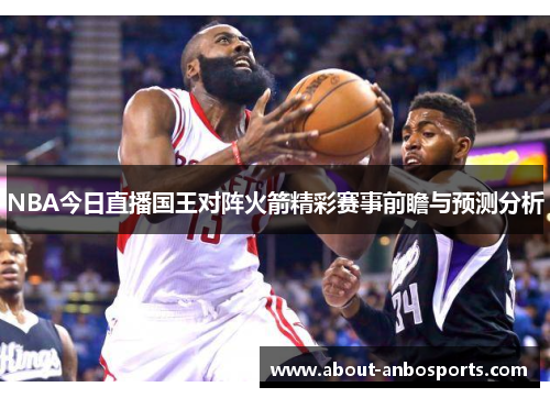 NBA今日直播国王对阵火箭精彩赛事前瞻与预测分析