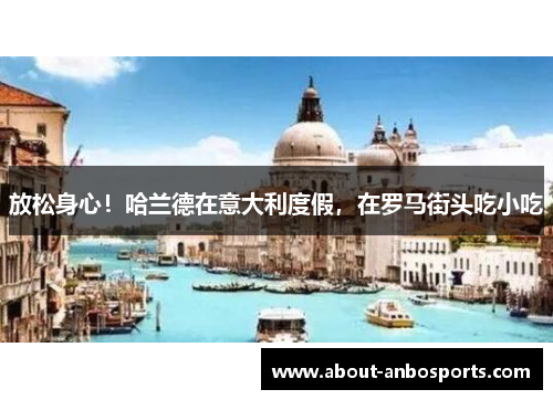 放松身心！哈兰德在意大利度假，在罗马街头吃小吃