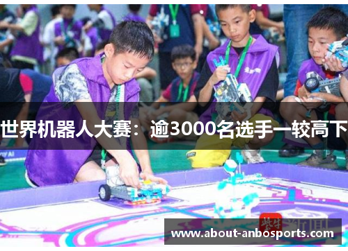 世界机器人大赛:逾3000名选手一较高下 世界机器人大赛:逾3000名选手一较高下