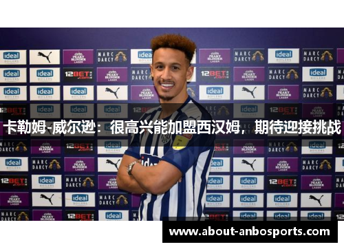 卡勒姆-威尔逊：很高兴能加盟西汉姆，期待迎接挑战