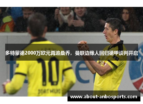 多特蒙德2000万欧元再追桑乔，曼联边缘人回归德甲谈判开启