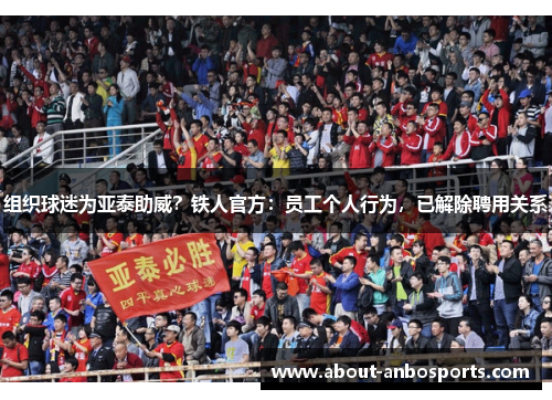组织球迷为亚泰助威?铁人官方:员工个人行为,已解除聘用关系 组织球迷为亚泰助威?铁人官方:员工个人行为,已解除聘用关系